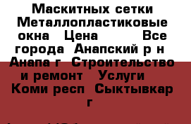 Маскитных сетки.Металлопластиковые окна › Цена ­ 500 - Все города, Анапский р-н, Анапа г. Строительство и ремонт » Услуги   . Коми респ.,Сыктывкар г.